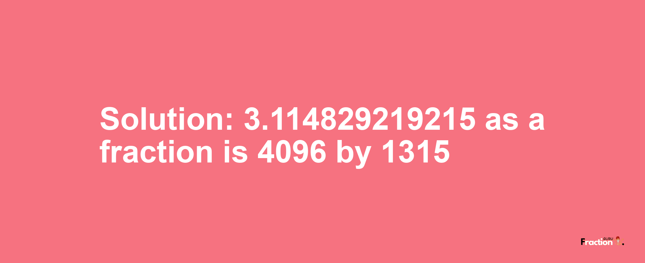 Solution:3.114829219215 as a fraction is 4096/1315